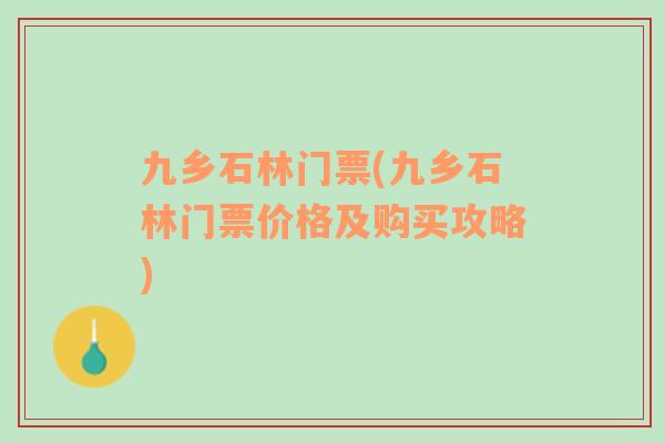 九鄉(xiāng)石林門票(九鄉(xiāng)石林門票價格及購買攻略)
