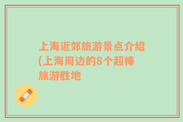 上海近郊旅游景點介紹(上海周邊的8個超棒旅游勝地