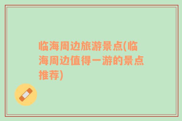 臨海周邊旅游景點(diǎn)(臨海周邊值得一游的景點(diǎn)推薦)