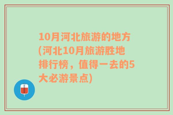 10月河北旅游的地方(河北10月旅游勝地排行榜，值得一去的5大必游景點)