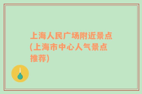 上海人民廣場(chǎng)附近景點(diǎn)(上海市中心人氣景點(diǎn)推薦)