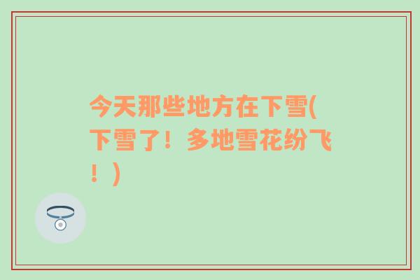 今天那些地方在下雪(下雪了！多地雪花紛飛！)