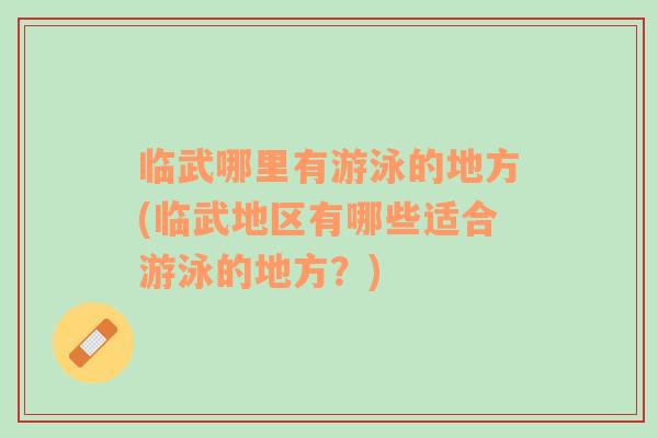 臨武哪里有游泳的地方(臨武地區(qū)有哪些適合游泳的地方？)