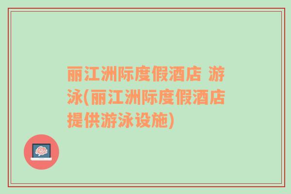 麗江洲際度假酒店 游泳(麗江洲際度假酒店提供游泳設(shè)施)