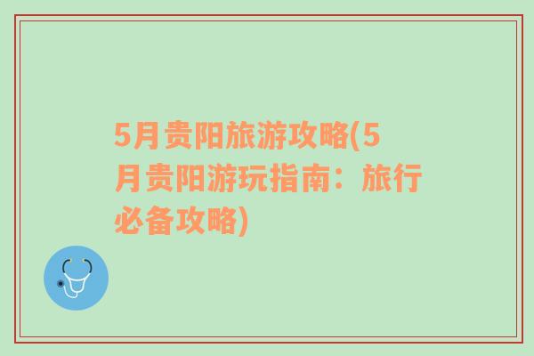 5月貴陽旅游攻略(5月貴陽游玩指南：旅行必備攻略)