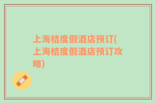 上海桔度假酒店預訂(上海桔度假酒店預訂攻略)