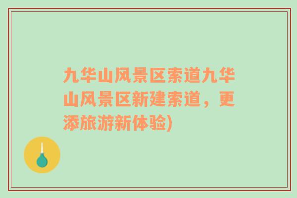 九華山風景區(qū)索道九華山風景區(qū)新建索道，更添旅游新體驗)