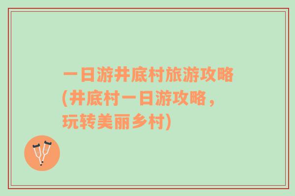 一日游井底村旅游攻略(井底村一日游攻略，玩轉(zhuǎn)美麗鄉(xiāng)村)