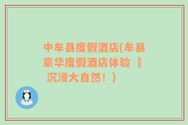 中牟縣度假酒店(牟縣豪華度假酒店體驗 – 沉浸大自然！)