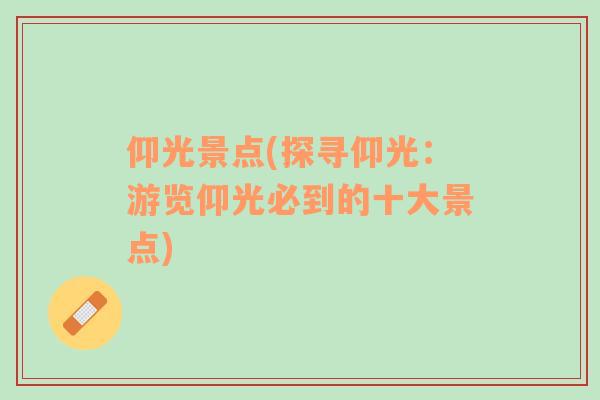 仰光景點(diǎn)(探尋仰光：游覽仰光必到的十大景點(diǎn))