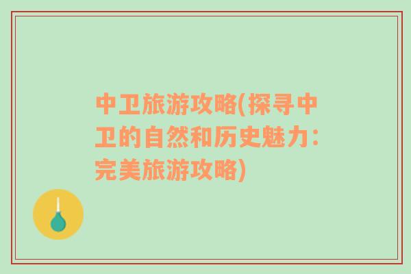中衛(wèi)旅游攻略(探尋中衛(wèi)的自然和歷史魅力：完美旅游攻略)