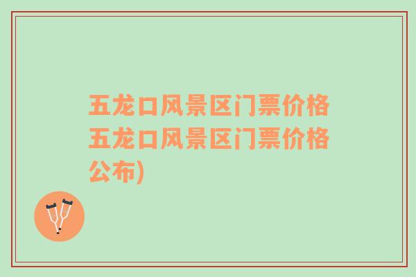 五龍口風(fēng)景區(qū)門票價格五龍口風(fēng)景區(qū)門票價格公布)