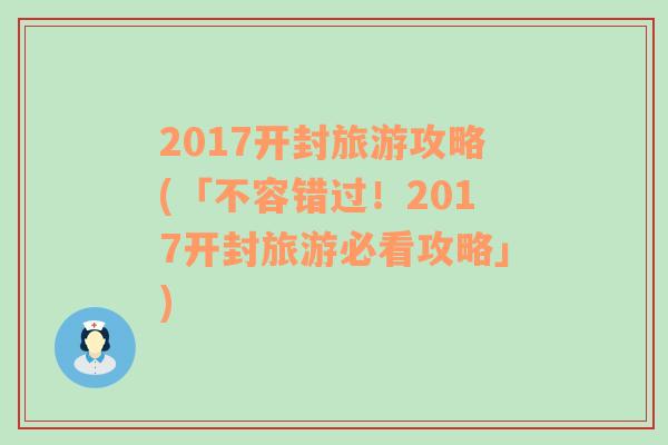2017開封旅游攻略(「不容錯過！2017開封旅游必看攻略」)