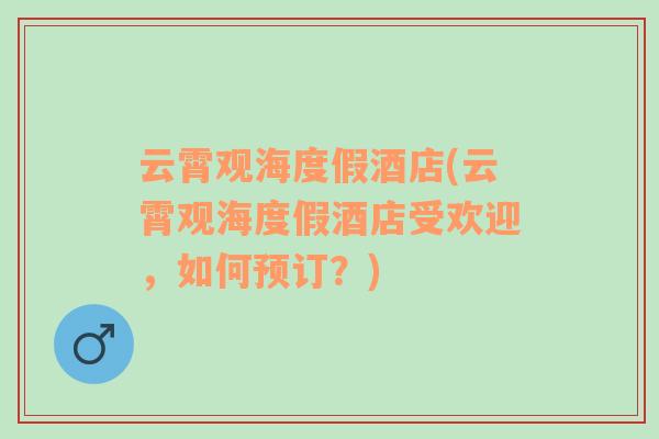 云霄觀海度假酒店(云霄觀海度假酒店受歡迎，如何預(yù)訂？)