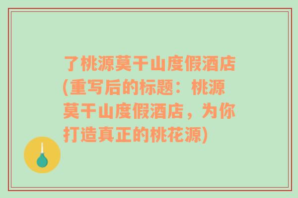 了桃源莫干山度假酒店(重寫后的標題：桃源莫干山度假酒店，為你打造真正的桃花源)