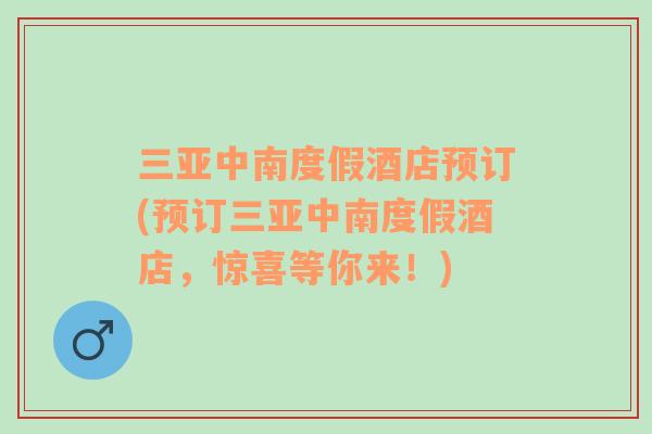 三亞中南度假酒店預(yù)訂(預(yù)訂三亞中南度假酒店，驚喜等你來！)
