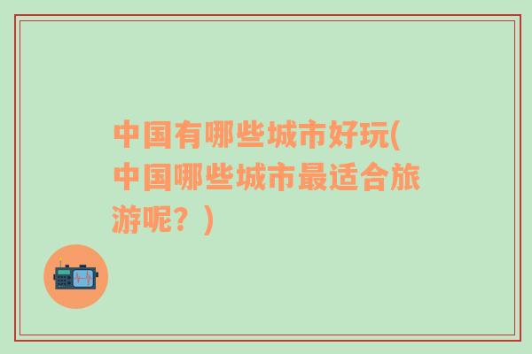 中國有哪些城市好玩(中國哪些城市最適合旅游呢？)