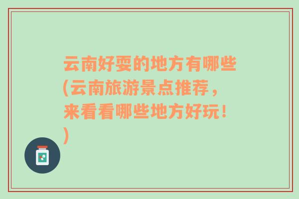 云南好耍的地方有哪些(云南旅游景點(diǎn)推薦，來(lái)看看哪些地方好玩！)