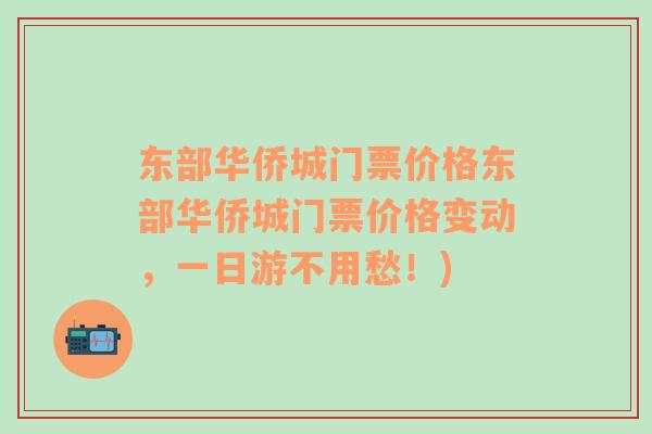 東部華僑城門票價格東部華僑城門票價格變動，一日游不用愁！)