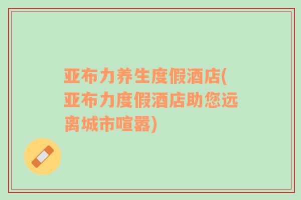 亞布力養(yǎng)生度假酒店(亞布力度假酒店助您遠(yuǎn)離城市喧囂)