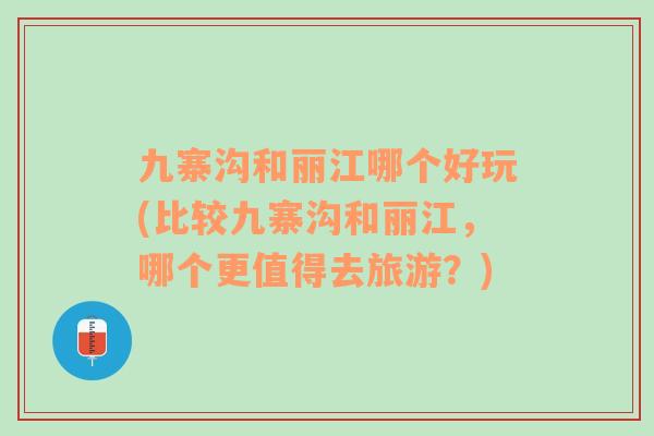 九寨溝和麗江哪個好玩(比較九寨溝和麗江，哪個更值得去旅游？)