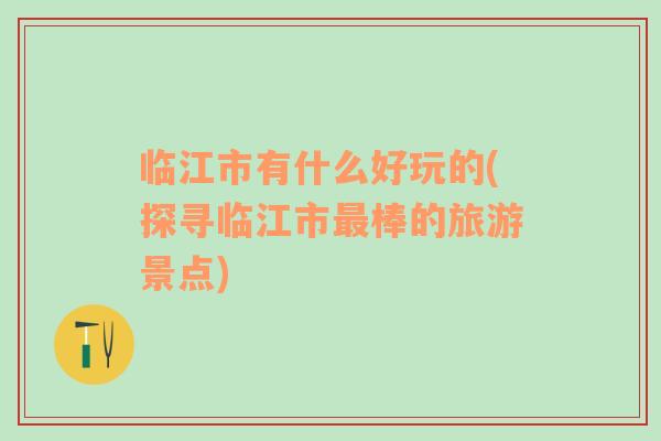 臨江市有什么好玩的(探尋臨江市最棒的旅游景點(diǎn))
