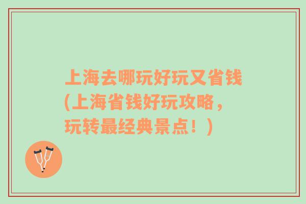 上海去哪玩好玩又省錢(上海省錢好玩攻略，玩轉(zhuǎn)最經(jīng)典景點！)
