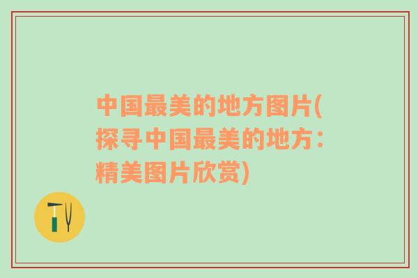 中國(guó)最美的地方圖片(探尋中國(guó)最美的地方：精美圖片欣賞)