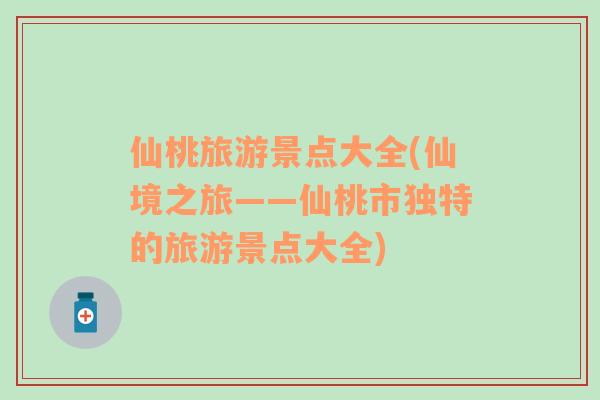 仙桃旅游景點大全(仙境之旅——仙桃市獨特的旅游景點大全)