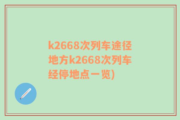 k2668次列車途徑地方k2668次列車經(jīng)停地點(diǎn)一覽)