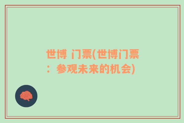 世博 門票(世博門票：參觀未來(lái)的機(jī)會(huì))