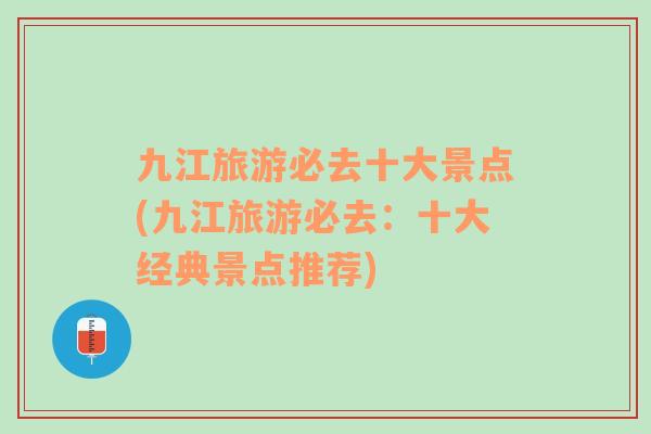 九江旅游必去十大景點(diǎn)(九江旅游必去：十大經(jīng)典景點(diǎn)推薦)