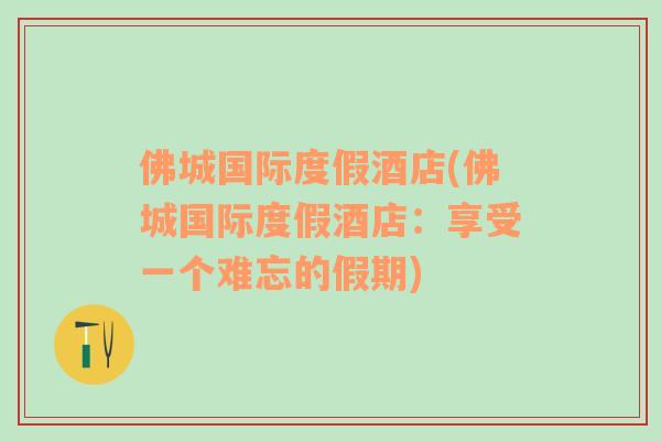 佛城國際度假酒店(佛城國際度假酒店：享受一個難忘的假期)