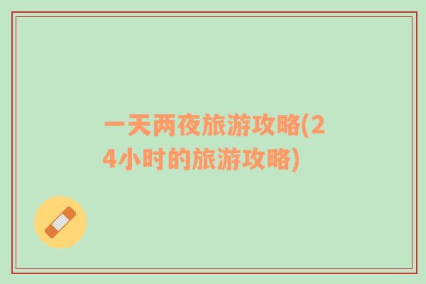 一天兩夜旅游攻略(24小時的旅游攻略)