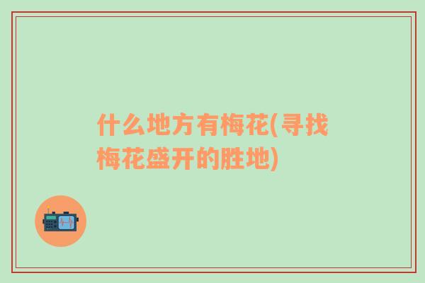 什么地方有梅花(尋找梅花盛開的勝地)