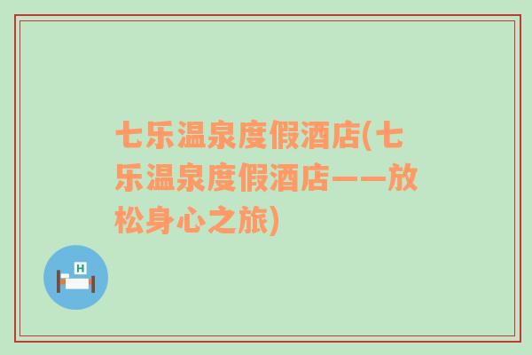 七樂溫泉度假酒店(七樂溫泉度假酒店——放松身心之旅)