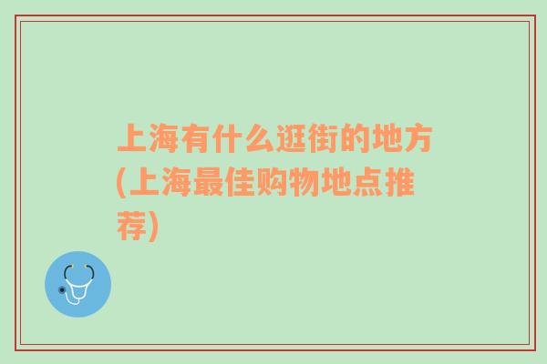 上海有什么逛街的地方(上海最佳購(gòu)物地點(diǎn)推薦)