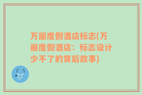 萬麗度假酒店標志(萬麗度假酒店：標志設計少不了的背后故事)