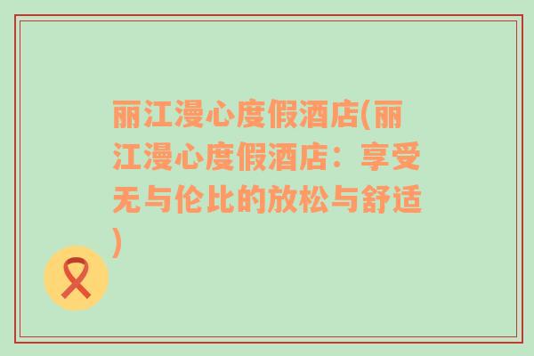 麗江漫心度假酒店(麗江漫心度假酒店：享受無與倫比的放松與舒適)