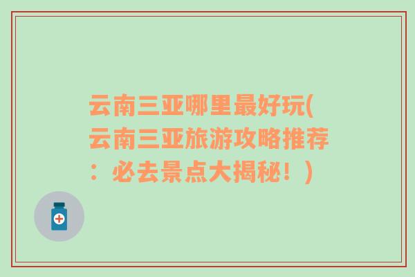 云南三亞哪里最好玩(云南三亞旅游攻略推薦：必去景點(diǎn)大揭秘！)