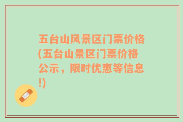 五臺(tái)山風(fēng)景區(qū)門票價(jià)格(五臺(tái)山景區(qū)門票價(jià)格公示，限時(shí)優(yōu)惠等信息!)