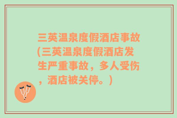 三英溫泉度假酒店事故(三英溫泉度假酒店發(fā)生嚴(yán)重事故，多人受傷，酒店被關(guān)停。)
