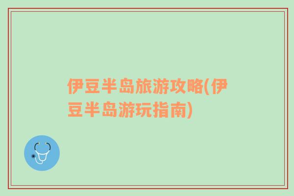 伊豆半島旅游攻略(伊豆半島游玩指南)