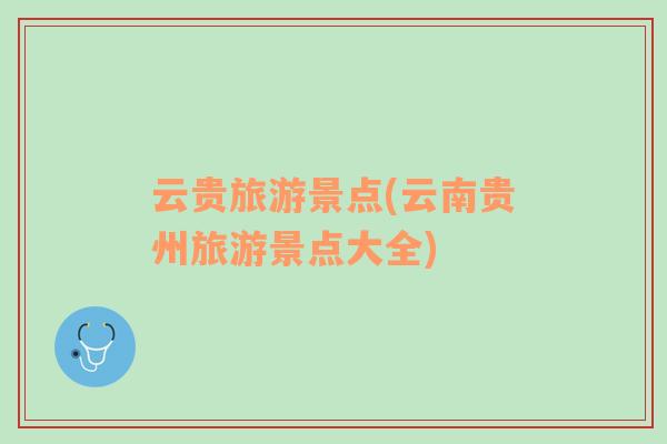 云貴旅游景點(云南貴州旅游景點大全)