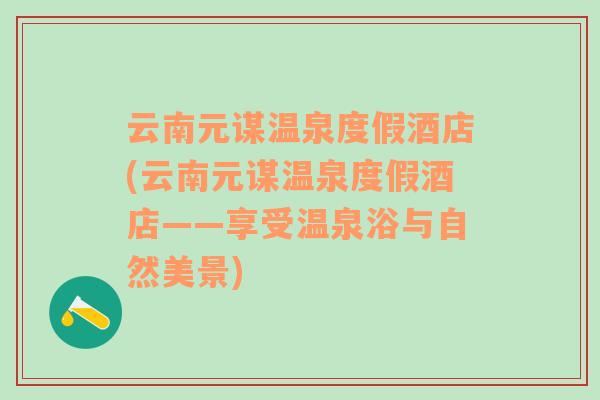 云南元謀溫泉度假酒店(云南元謀溫泉度假酒店——享受溫泉浴與自然美景)