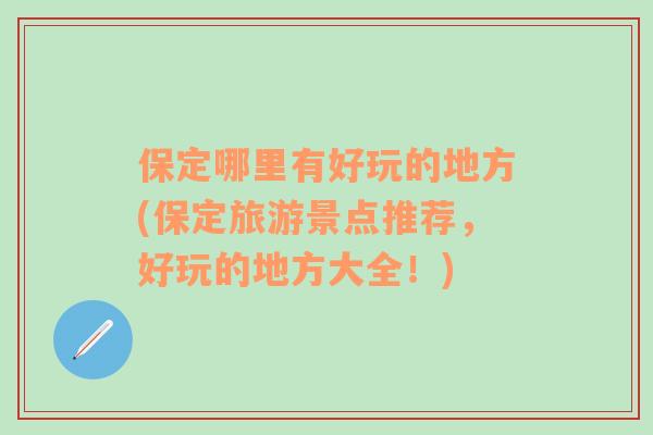 保定哪里有好玩的地方(保定旅游景點(diǎn)推薦，好玩的地方大全！)