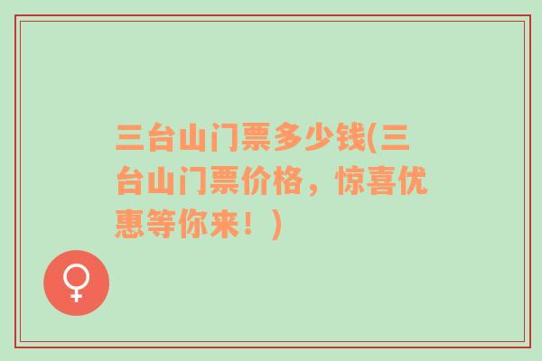 三臺山門票多少錢(三臺山門票價格，驚喜優(yōu)惠等你來！)