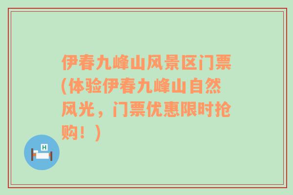 伊春九峰山風(fēng)景區(qū)門票(體驗(yàn)伊春九峰山自然風(fēng)光，門票優(yōu)惠限時(shí)搶購(gòu)！)