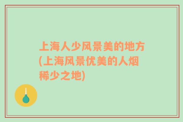 上海人少風景美的地方(上海風景優(yōu)美的人煙稀少之地)
