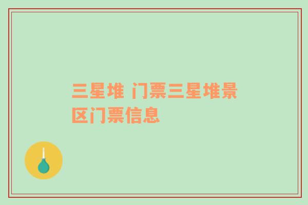 三星堆 門(mén)票三星堆景區(qū)門(mén)票信息